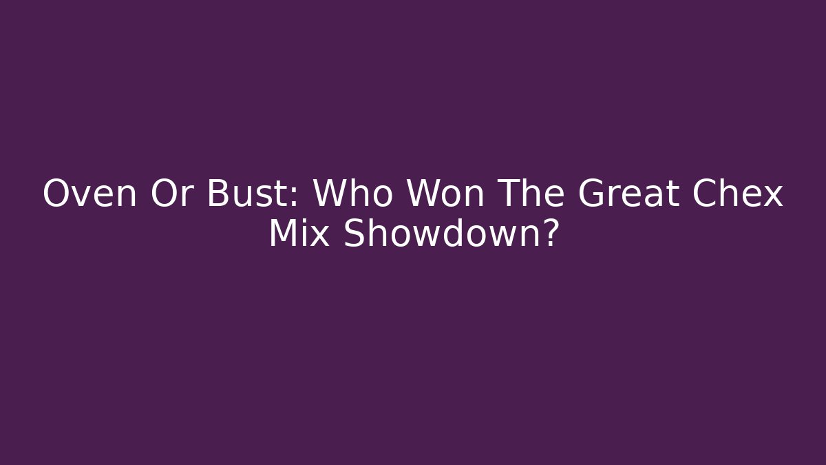 Oven Or Bust: Who Won The Great Chex Mix Showdown?