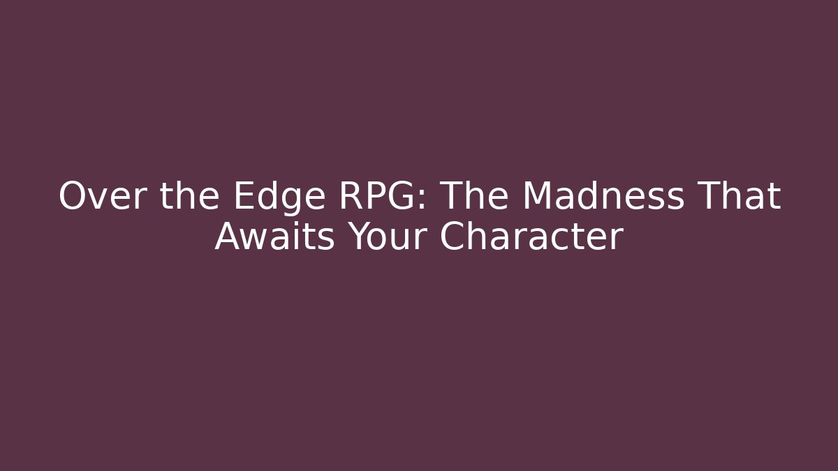Over the Edge RPG: The Madness That Awaits Your Character