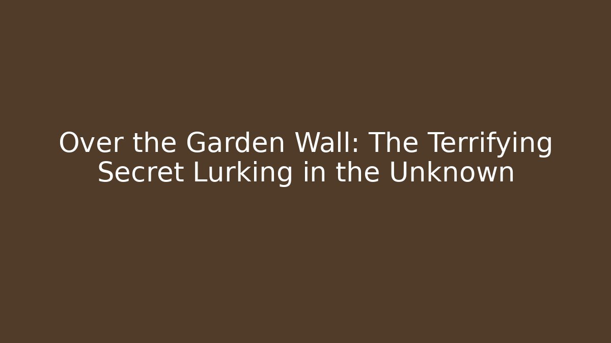 Over the Garden Wall: The Terrifying Secret Lurking in the Unknown