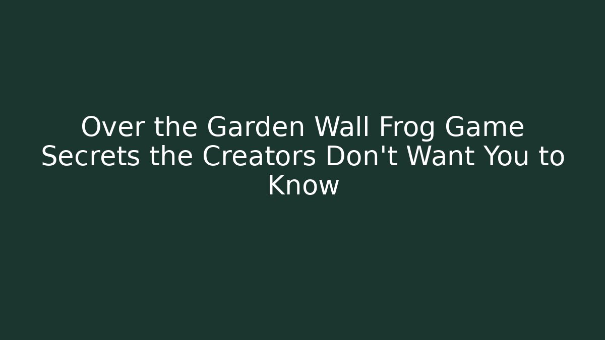 Over the Garden Wall Frog Game Secrets the Creators Don’t Want You to Know