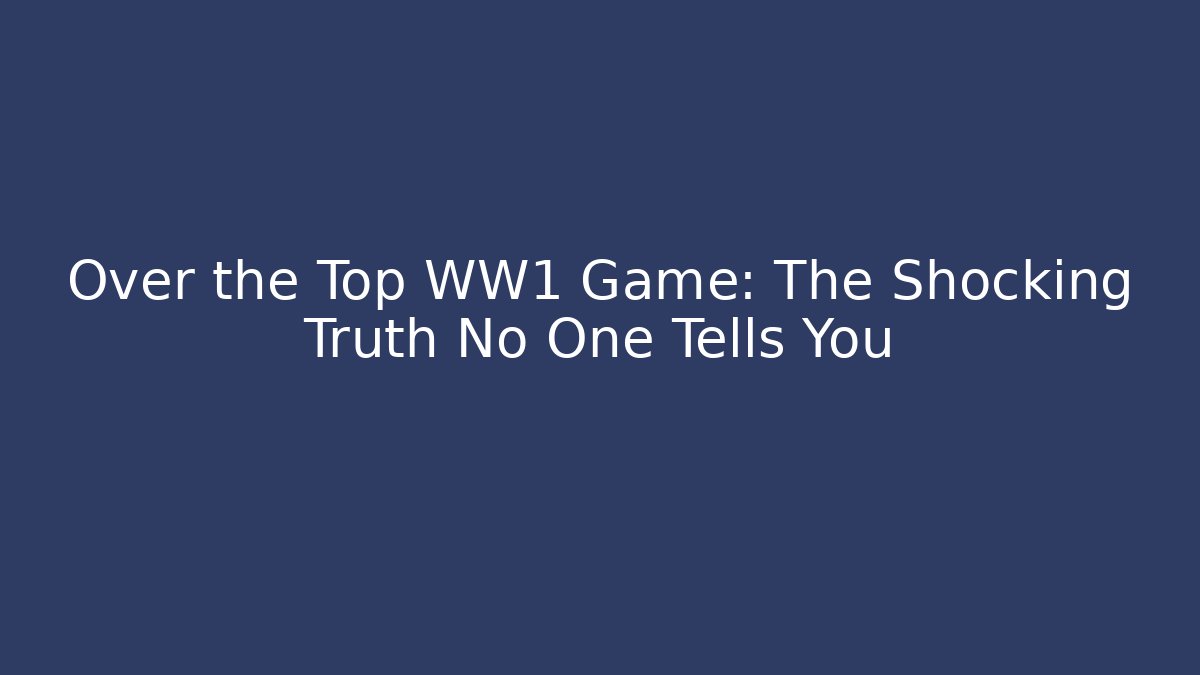 Over the Top WW1 Game: The Shocking Truth No One Tells You