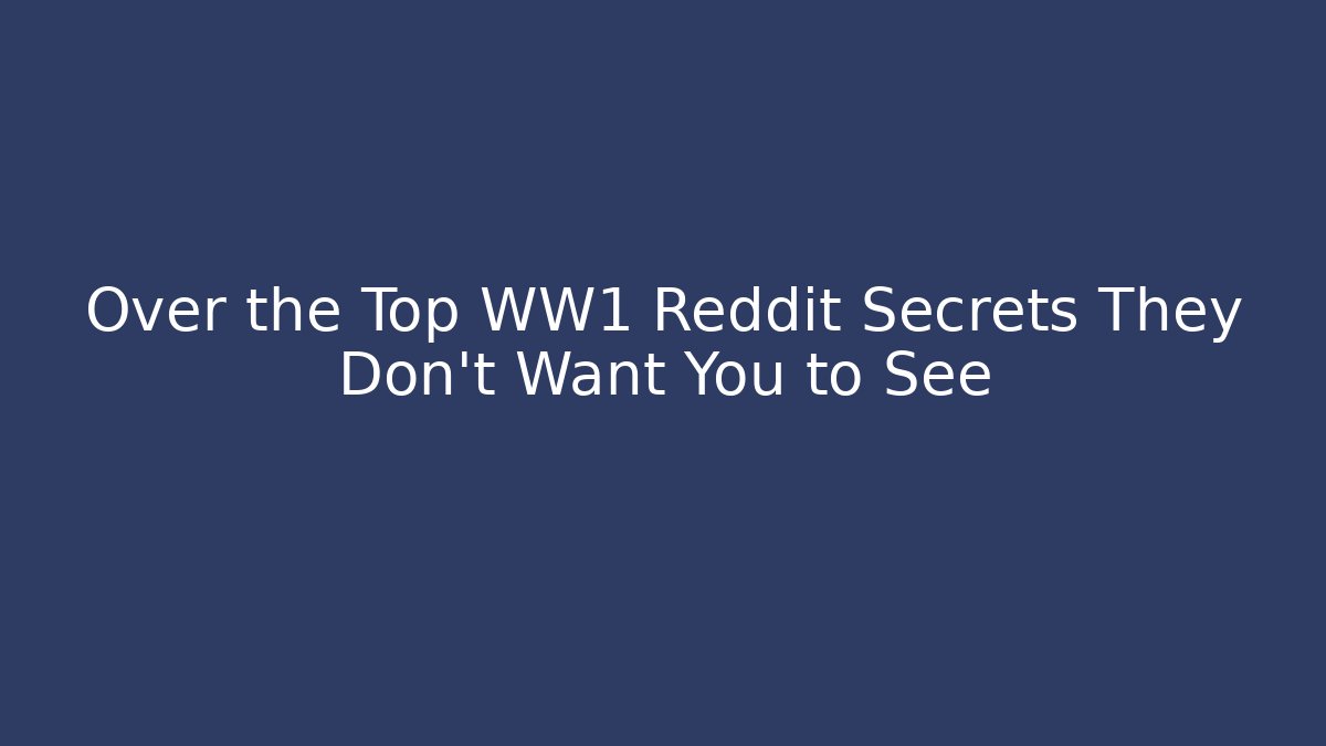 Over the Top WW1 Reddit Secrets They Don't Want You to See