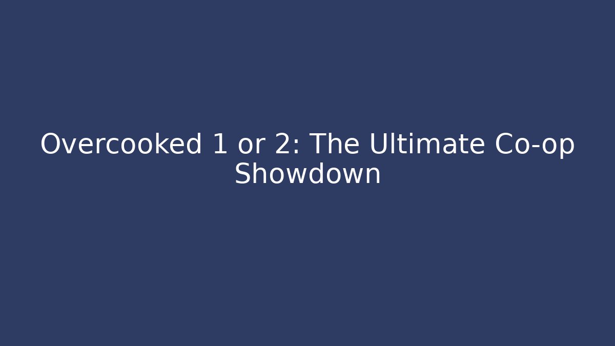 Overcooked 1 or 2: The Ultimate Co-op Showdown