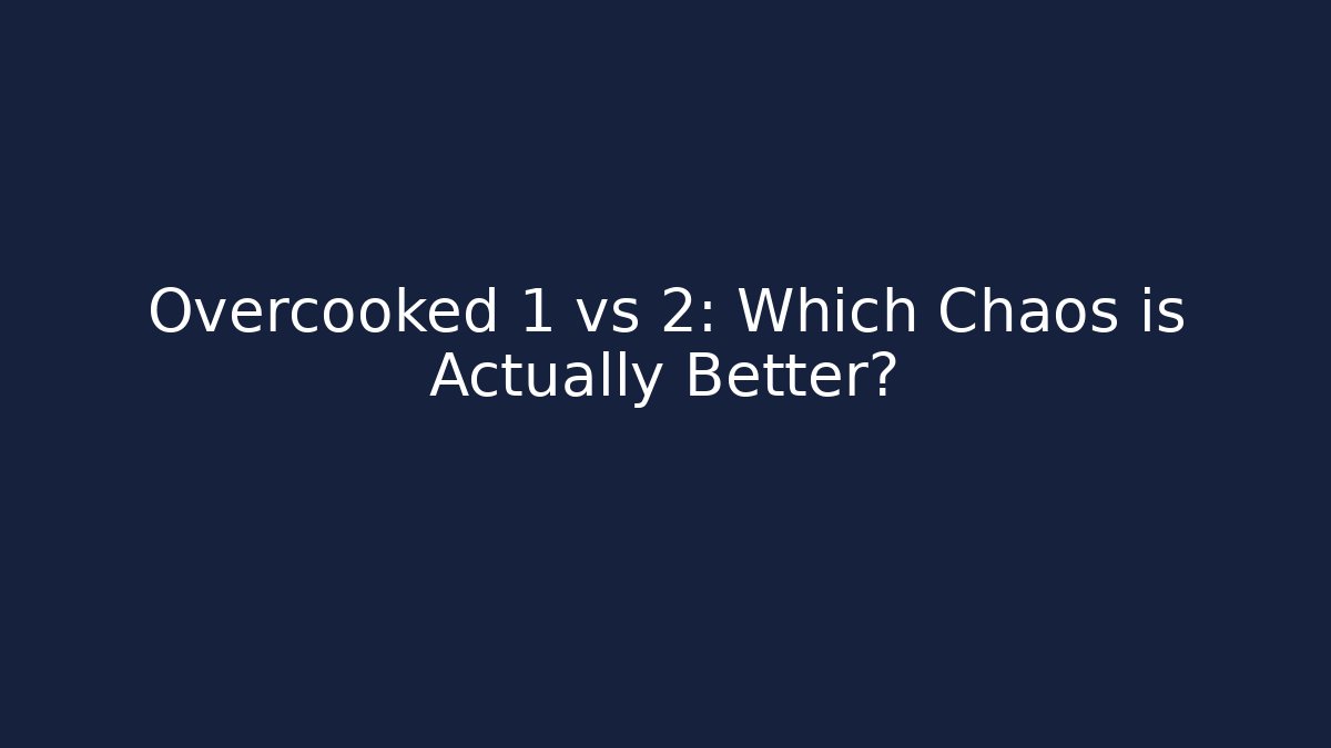 Overcooked 1 vs 2: Which Chaos is Actually Better?