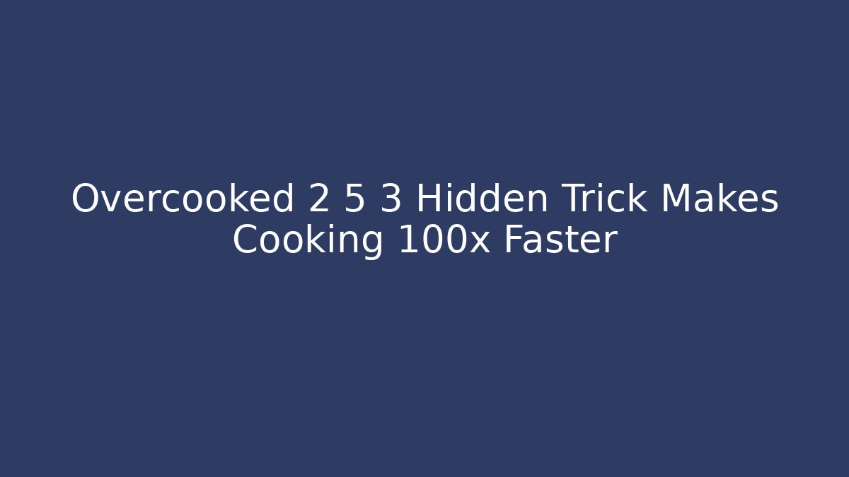 Overcooked 2 5 3 Hidden Trick Makes Cooking 100x Faster