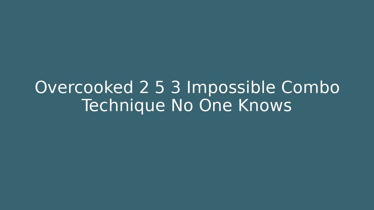 Overcooked 2 5 3 Impossible Combo Technique No One Knows