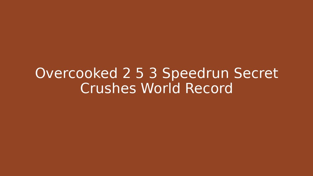 Overcooked 2 5 3 Speedrun Secret Crushes World Record - Critter Realm