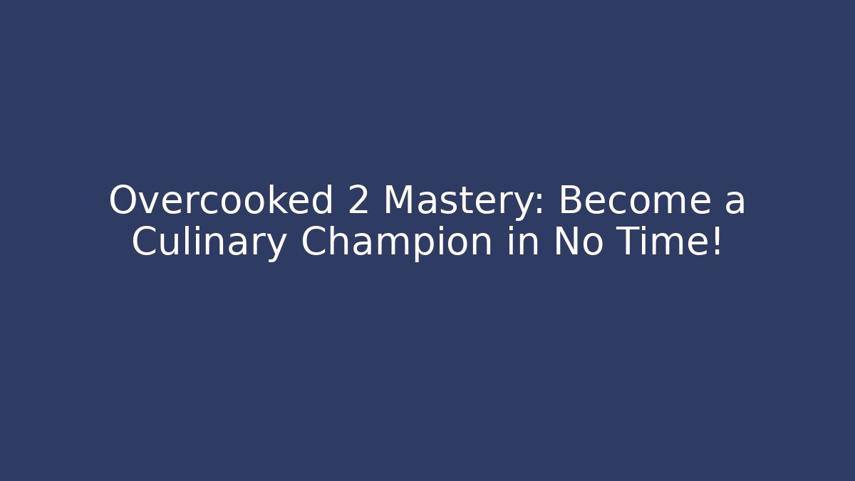Overcooked 2 Mastery: Become a Culinary Champion in No Time!