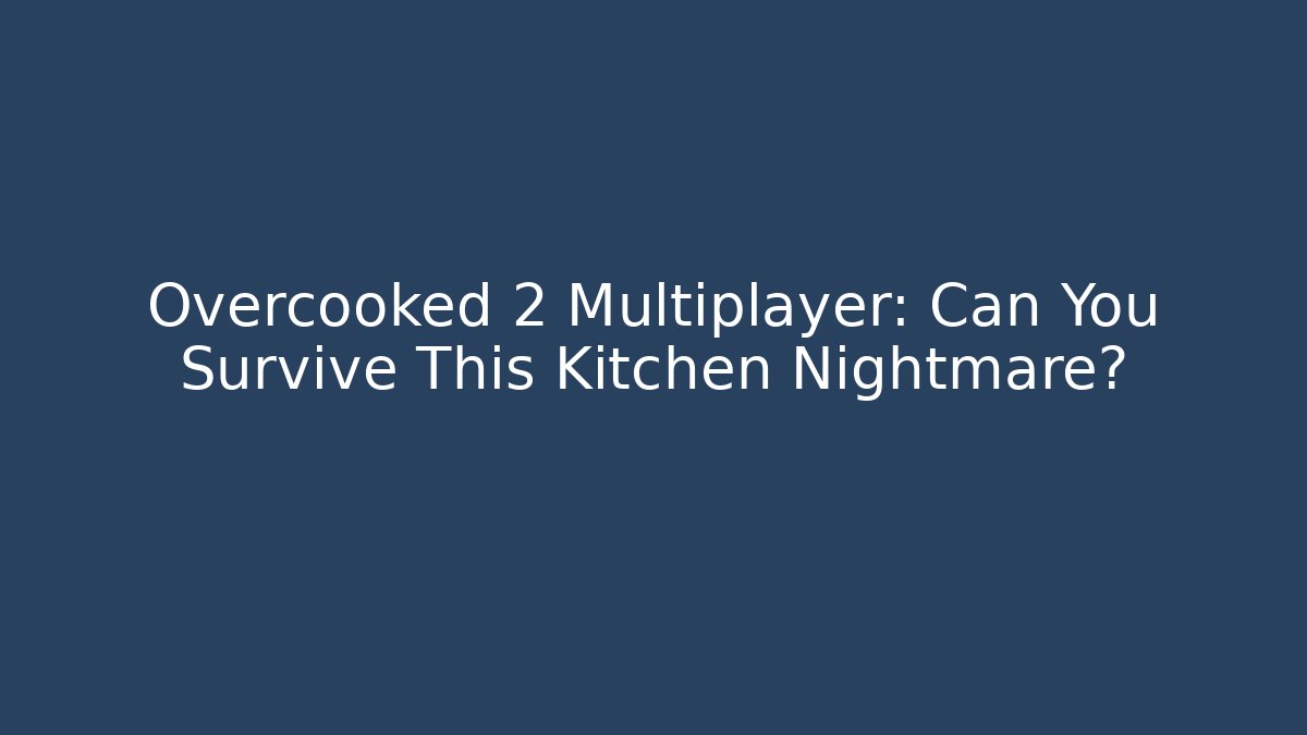 Overcooked 2 Multiplayer: Can You Survive This Kitchen Nightmare?