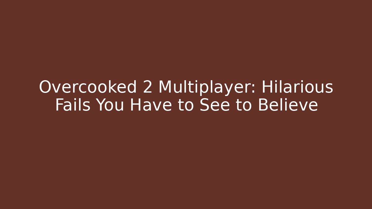 Overcooked 2 Multiplayer: Hilarious Fails You Have to See to Believe - Critter Realm
