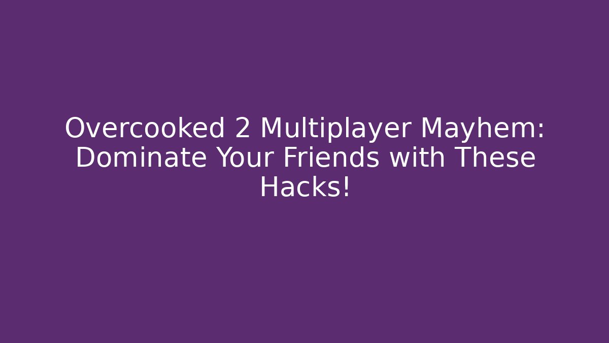 Overcooked 2 Multiplayer Mayhem: Dominate Your Friends with These Hacks!