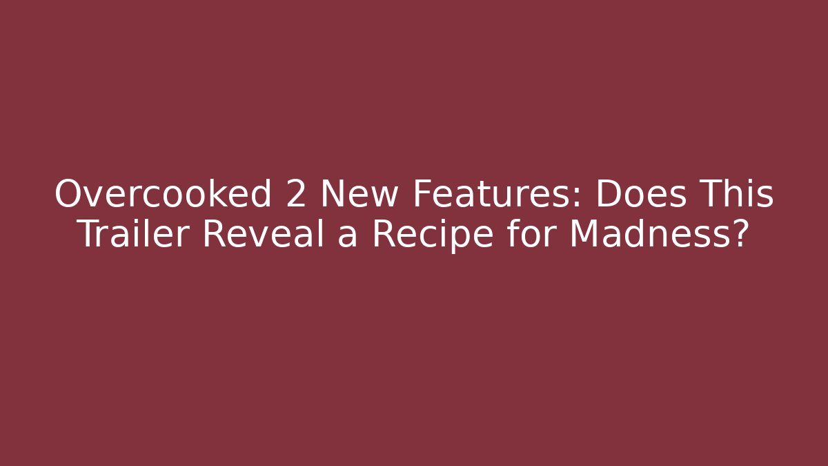 Overcooked 2 New Features: Does This Trailer Reveal a Recipe for Madness?