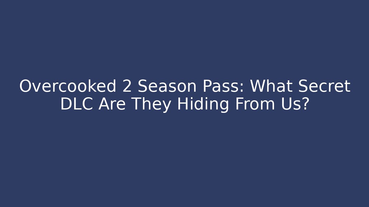 Overcooked 2 Season Pass: What Secret DLC Are They Hiding From Us?