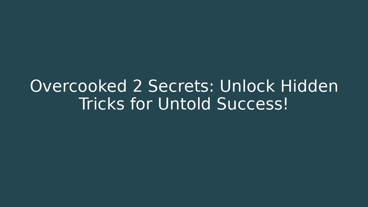 Overcooked 2 Secrets: Unlock Hidden Tricks for Untold Success!