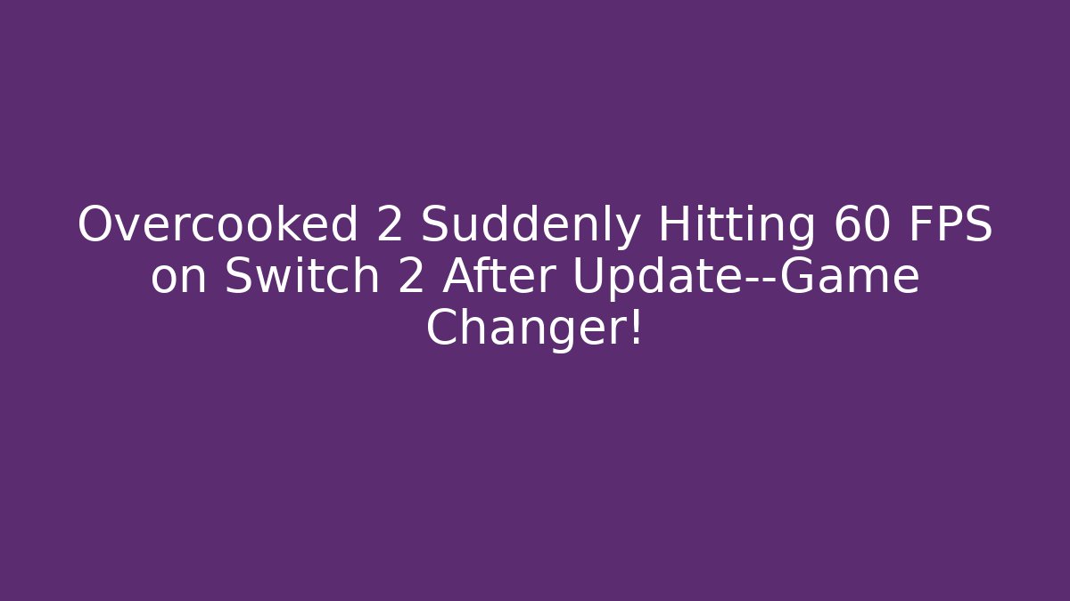 Overcooked 2 Suddenly Hitting 60 FPS on Switch 2 After Update—Game Changer!