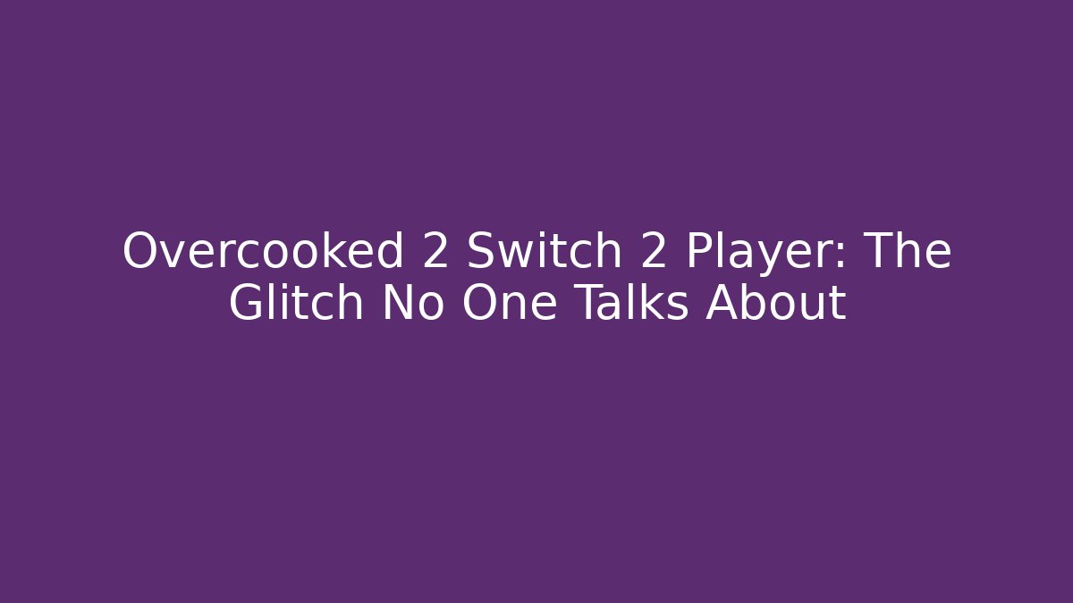 Overcooked 2 Switch 2 Player: The Glitch No One Talks About