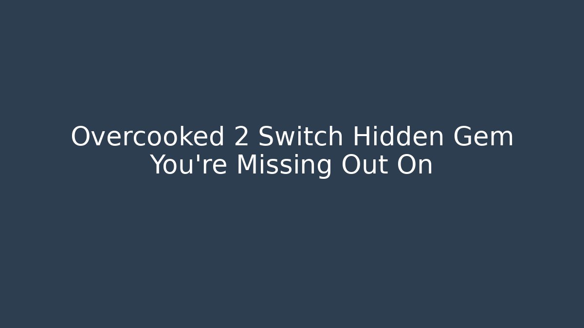 Overcooked 2 Switch Hidden Gem You’re Missing Out On