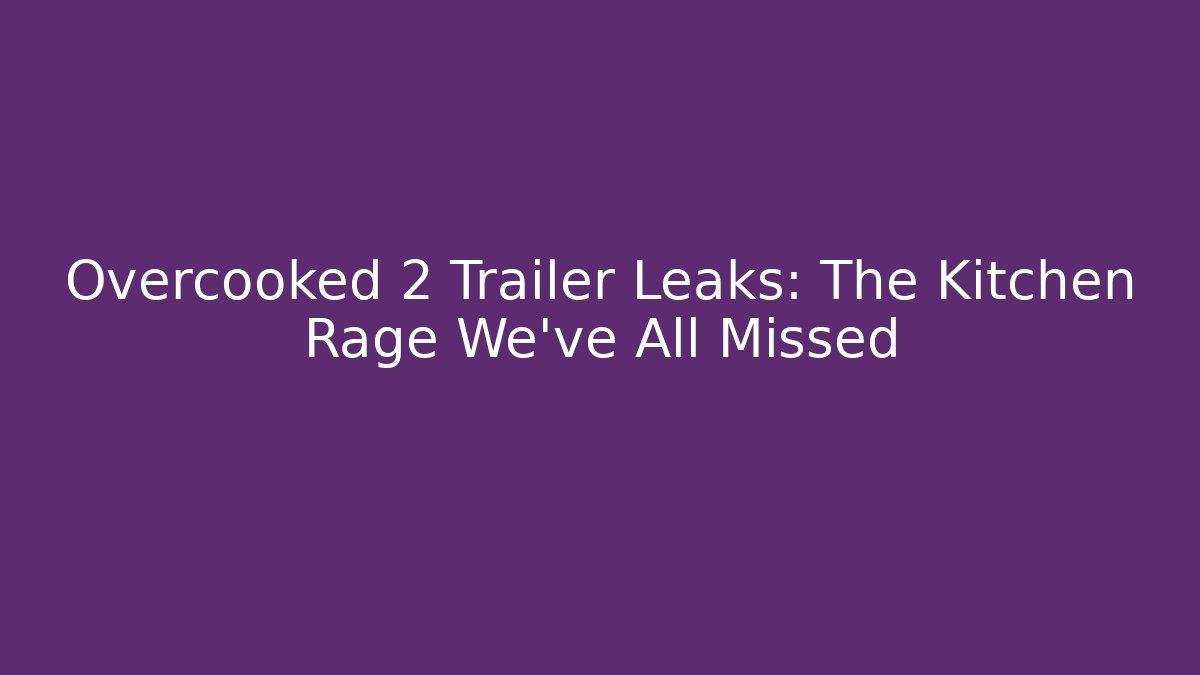 Overcooked 2 Trailer Leaks: The Kitchen Rage We've All Missed - Critter Realm