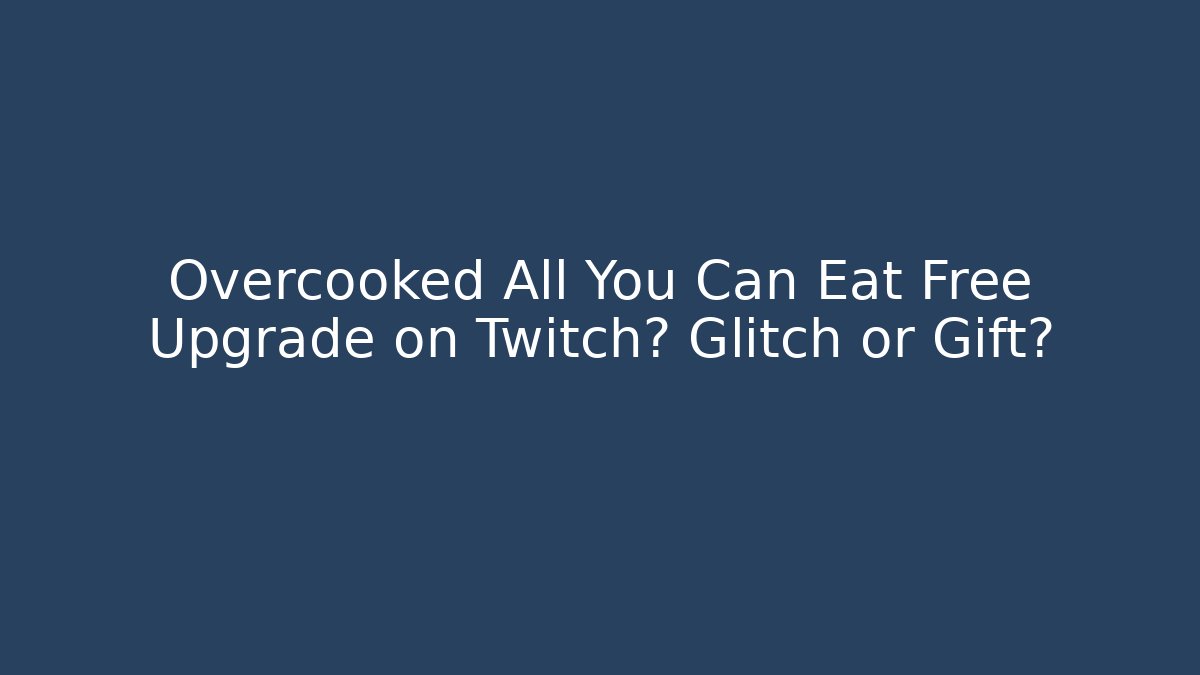 Overcooked All You Can Eat Free Upgrade on Twitch? Glitch or Gift? - Critter Realm