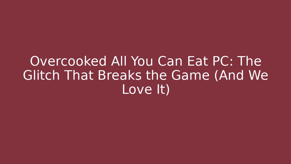 Overcooked All You Can Eat PC: The Glitch That Breaks the Game (And We Love It) - Critter Realm