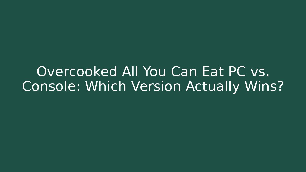 Overcooked All You Can Eat PC vs. Console: Which Version Actually Wins?