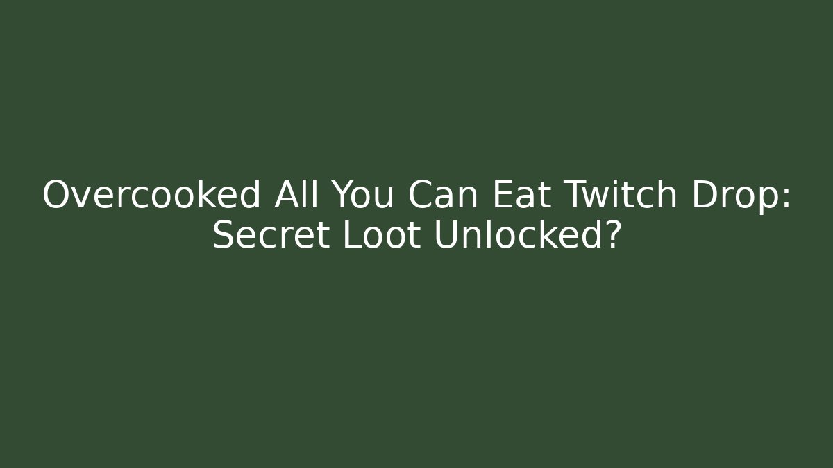 Overcooked All You Can Eat Twitch Drop: Secret Loot Unlocked?