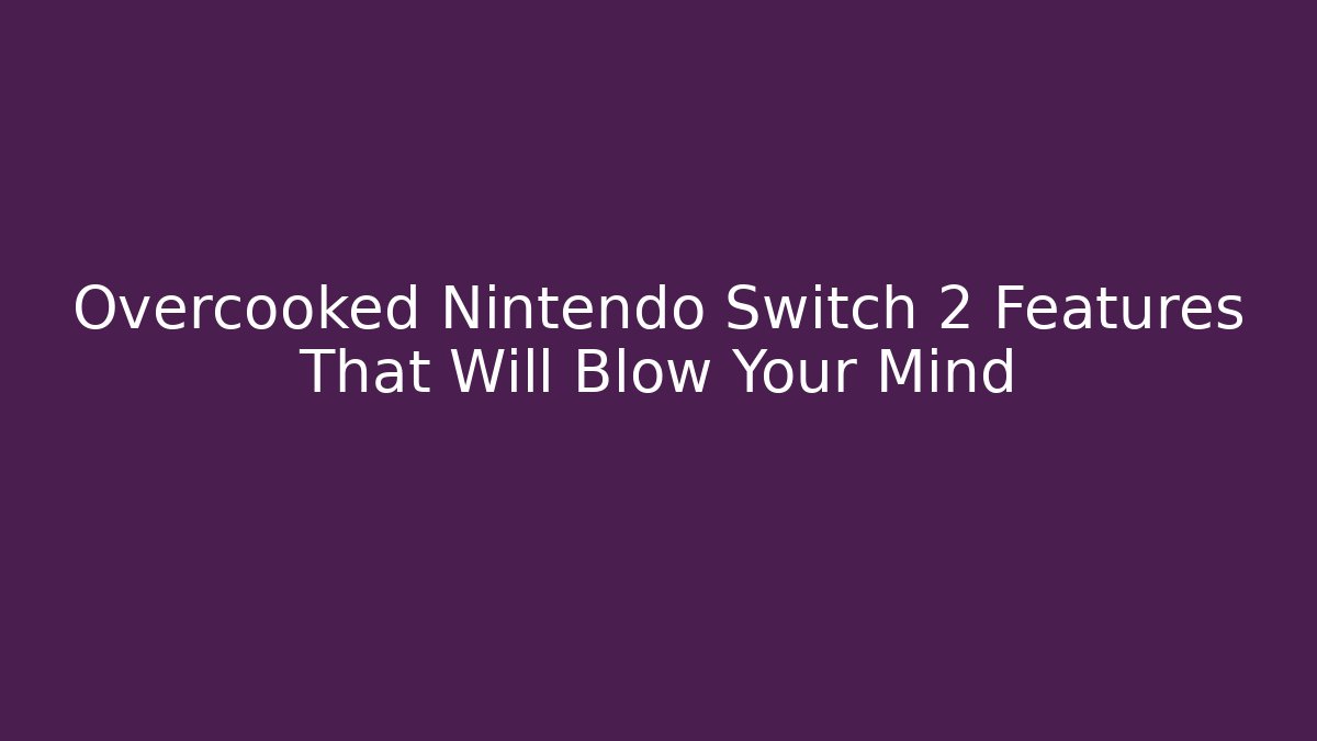 Overcooked Nintendo Switch 2 Features That Will Blow Your Mind - Critter Realm