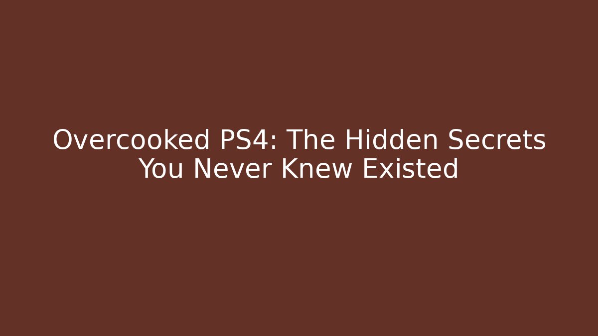 Overcooked PS4: The Hidden Secrets You Never Knew Existed - Critter Realm