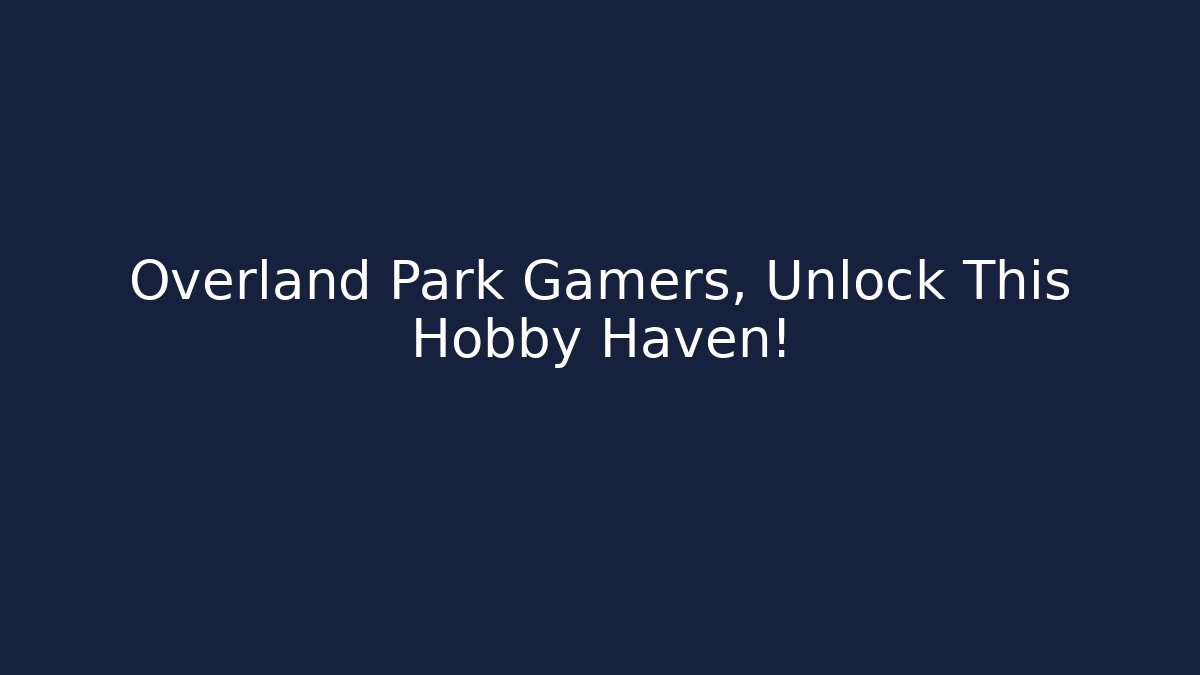 Overland Park Gamers, Unlock This Hobby Haven!
