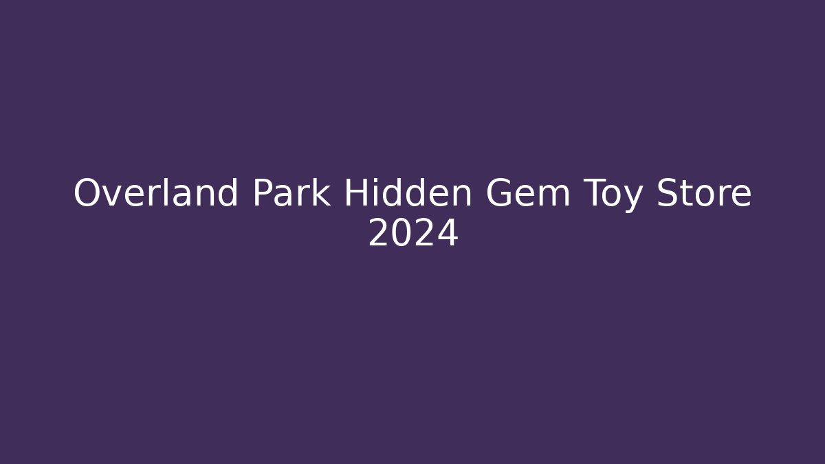 Overland Park Hidden Gem Toy Store 2024