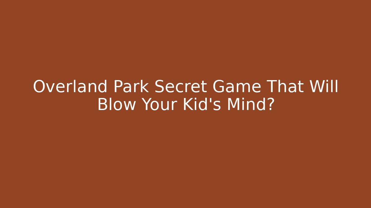 Overland Park Secret Game That Will Blow Your Kid's Mind?