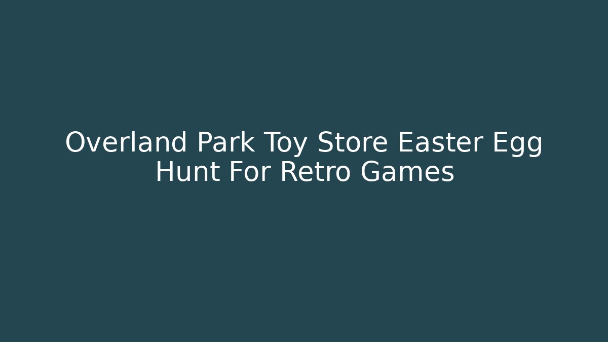 Overland Park Toy Store Easter Egg Hunt For Retro Games