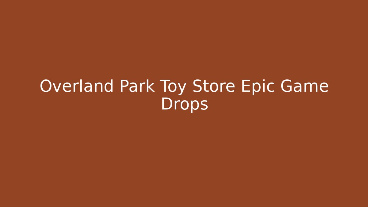 Overland Park Toy Store Epic Game Drops