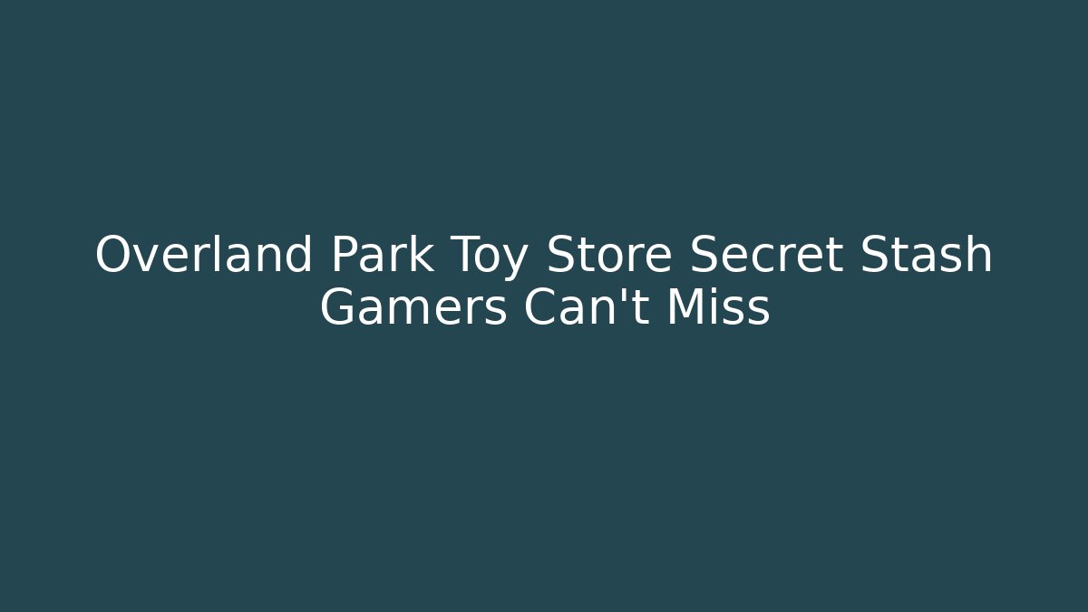 Overland Park Toy Store Secret Stash Gamers Can't Miss
