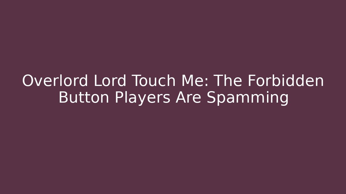 Overlord Lord Touch Me: The Forbidden Button Players Are Spamming