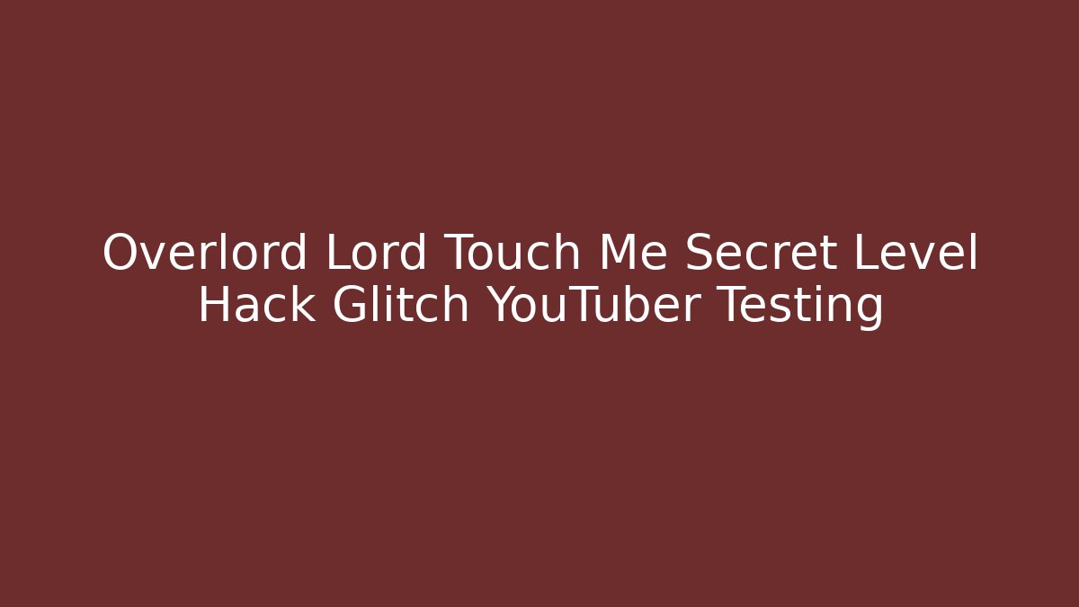 Overlord Lord Touch Me Secret Level Hack Glitch YouTuber Testing