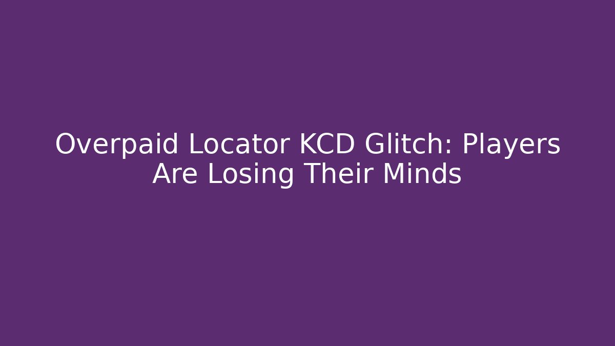 Overpaid Locator KCD Glitch: Players Are Losing Their Minds