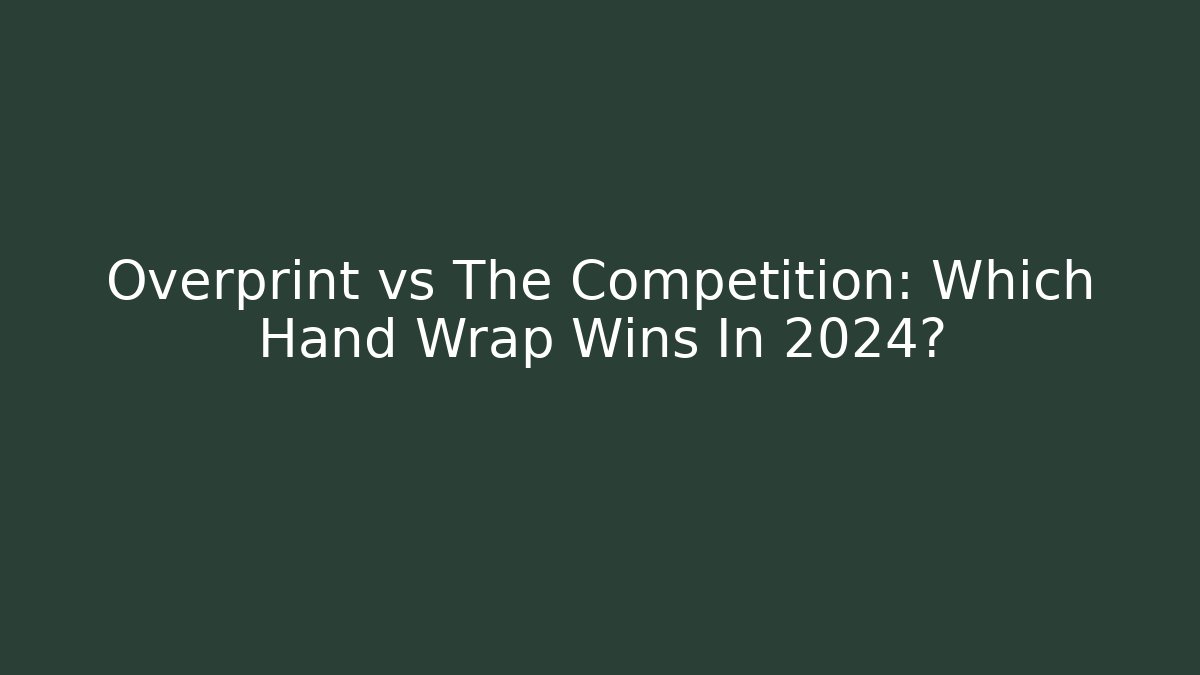 Overprint vs The Competition: Which Hand Wrap Wins In 2024?