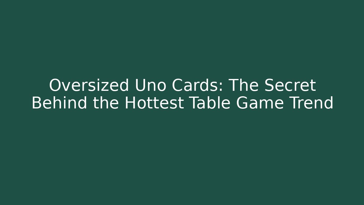 Oversized Uno Cards: The Secret Behind the Hottest Table Game Trend
