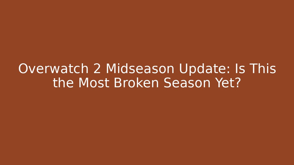 Overwatch 2 Midseason Update: Is This the Most Broken Season Yet?