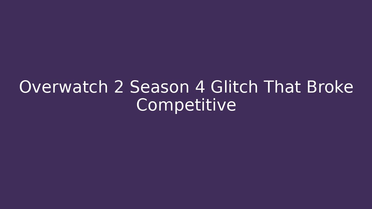 Overwatch 2 Season 4 Glitch That Broke Competitive