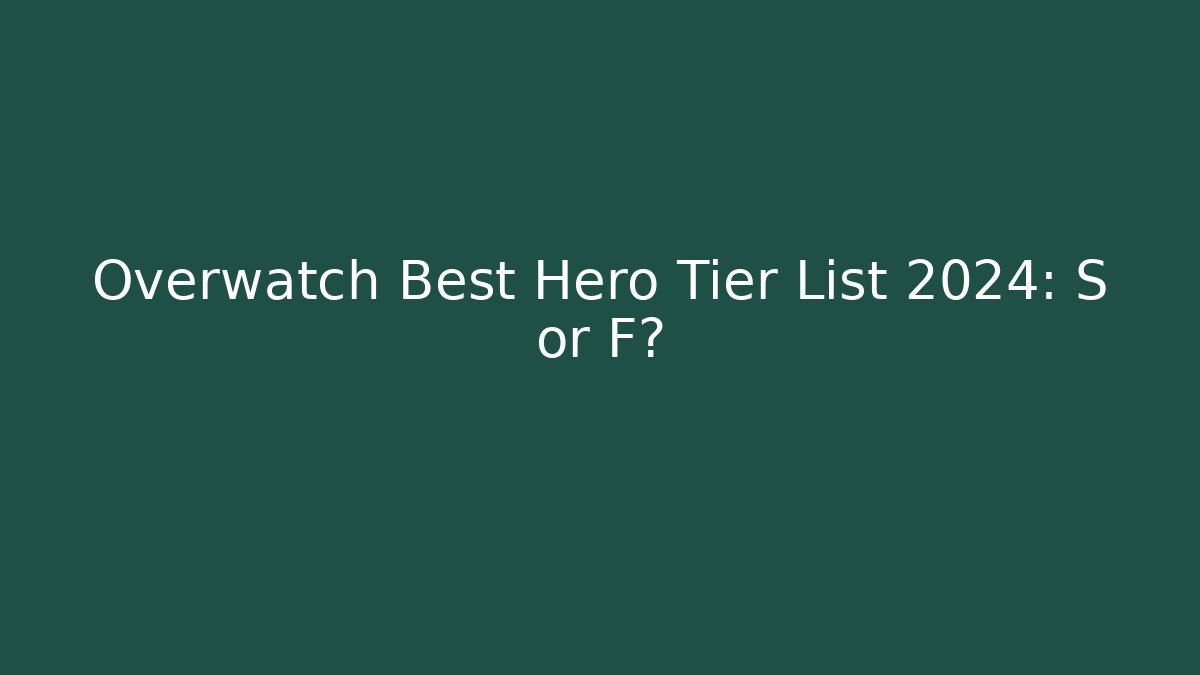 Overwatch Best Hero Tier List 2024: S or F?