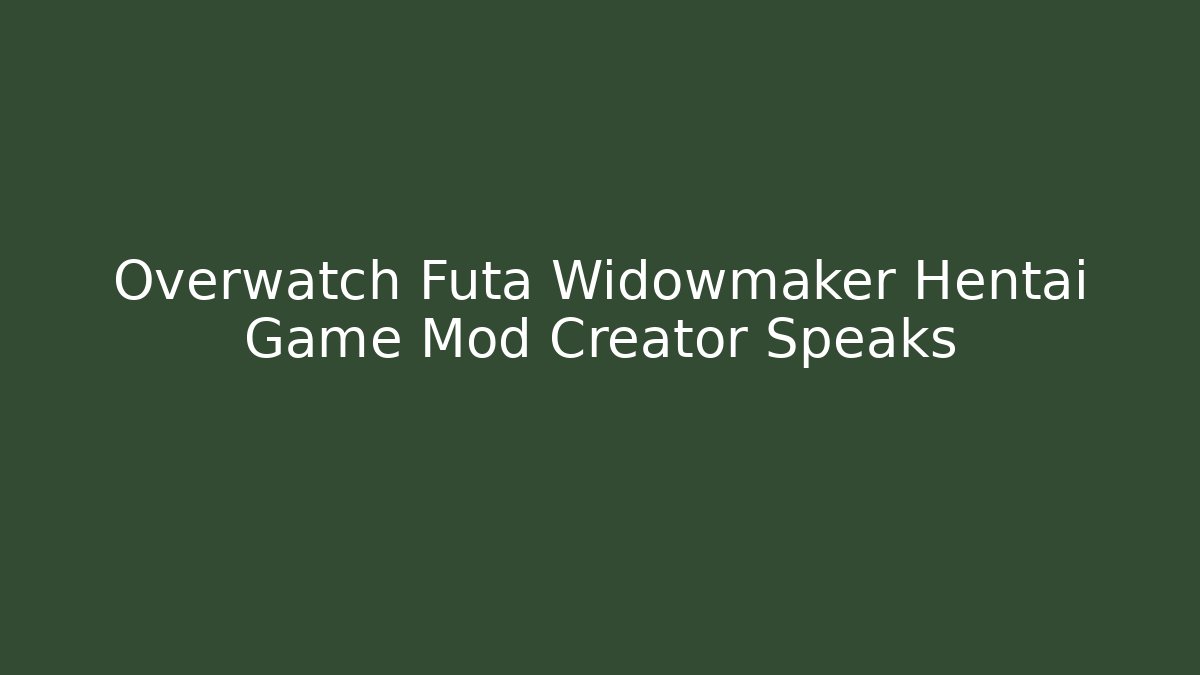 Overwatch Futa Widowmaker Hentai Game Mod Creator Speaks