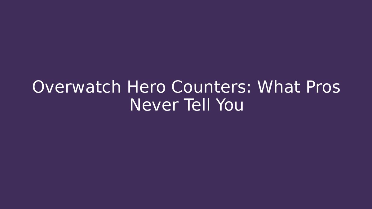 Overwatch Hero Counters: What Pros Never Tell You
