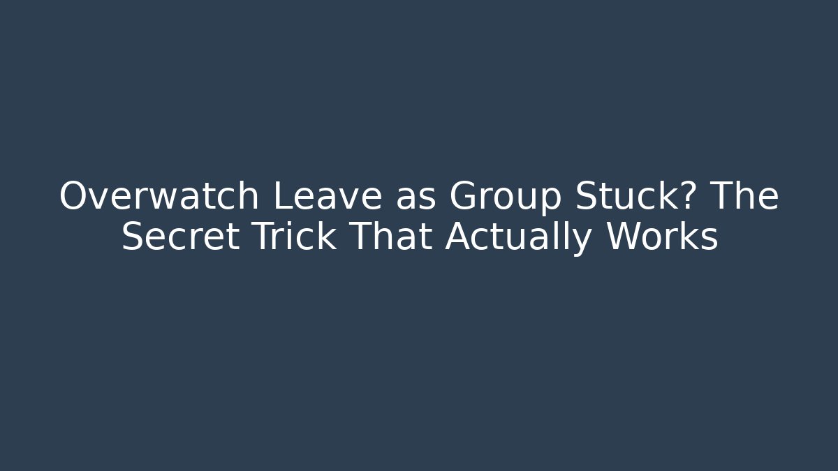 Overwatch Leave as Group Stuck? The Secret Trick That Actually Works