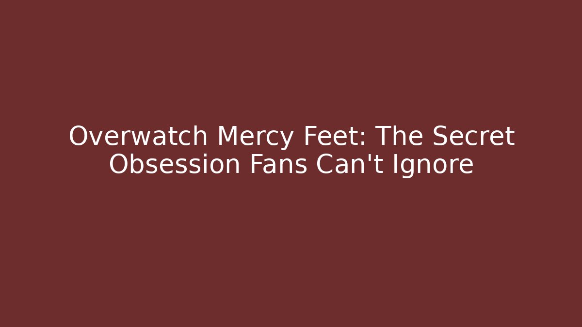 Overwatch Mercy Feet: The Secret Obsession Fans Can't Ignore - Critter Realm
