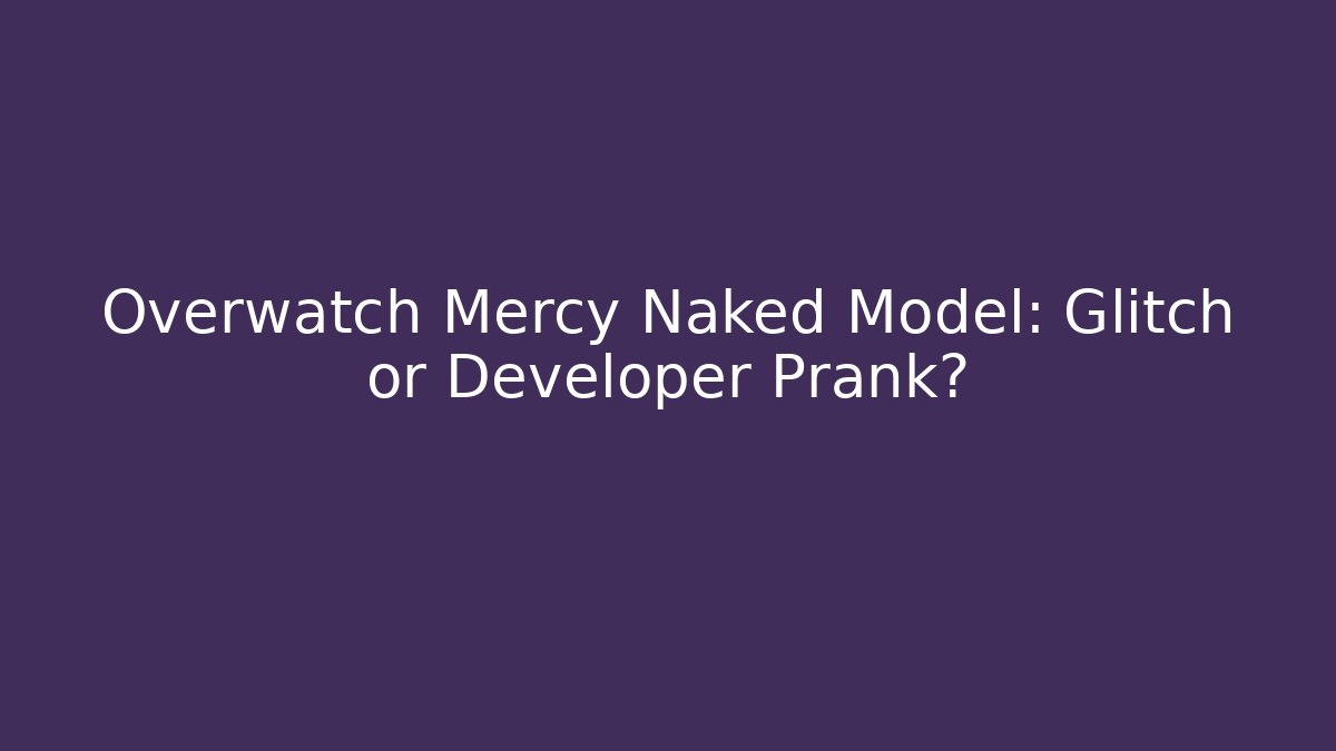 Overwatch Mercy Naked Model: Glitch or Developer Prank?