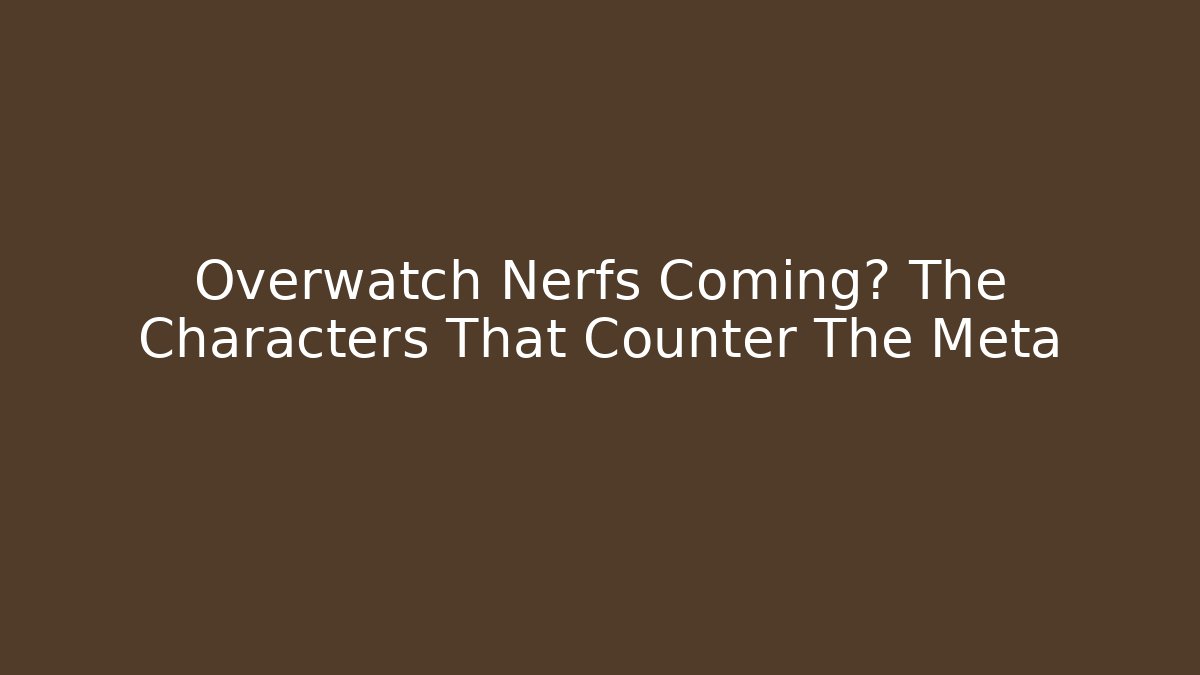 Overwatch Nerfs Coming? The Characters That Counter The Meta