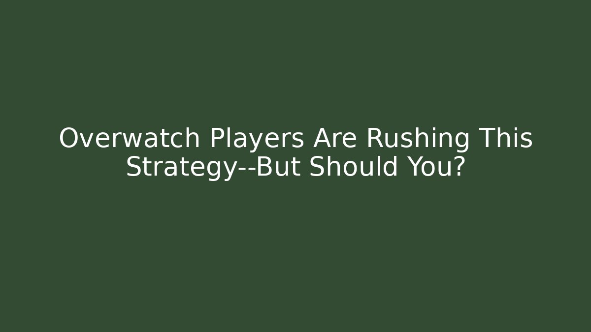 Overwatch Players Are Rushing This Strategy—But Should You?