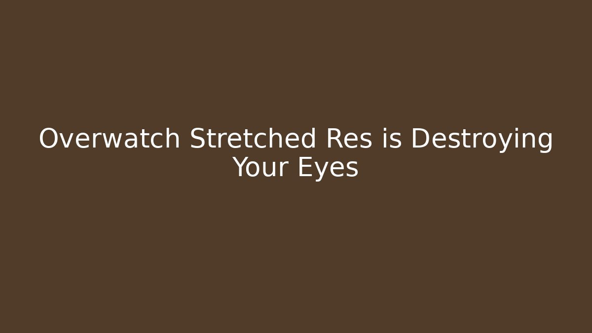 Overwatch Stretched Res is Destroying Your Eyes